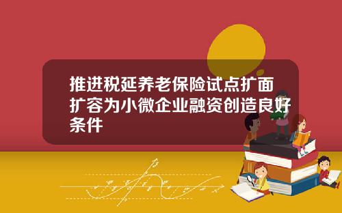 推进税延养老保险试点扩面扩容为小微企业融资创造良好条件