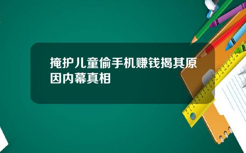 掩护儿童偷手机赚钱揭其原因内幕真相