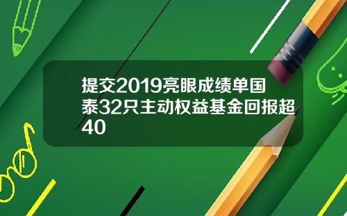 提交2019亮眼成绩单国泰32只主动权益基金回报超40