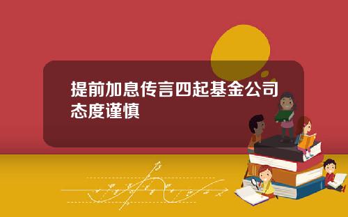 提前加息传言四起基金公司态度谨慎