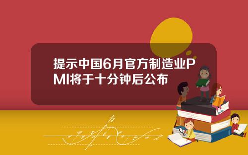 提示中国6月官方制造业PMI将于十分钟后公布
