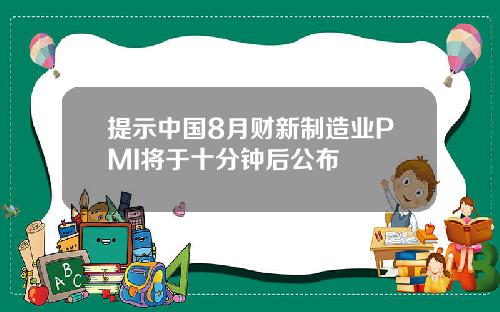 提示中国8月财新制造业PMI将于十分钟后公布