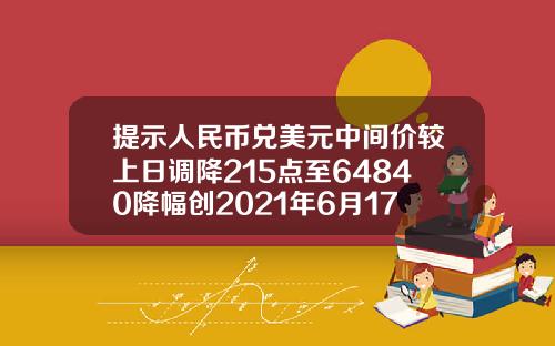 提示人民币兑美元中间价较上日调降215点至64840降幅创2021年6月17日以来最大