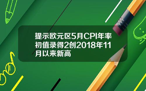 提示欧元区5月CPI年率初值录得2创2018年11月以来新高