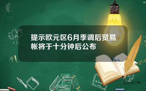 提示欧元区6月季调后贸易帐将于十分钟后公布