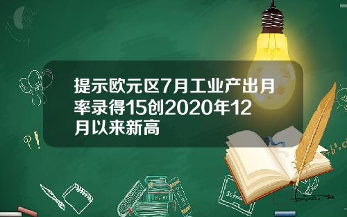 提示欧元区7月工业产出月率录得15创2020年12月以来新高