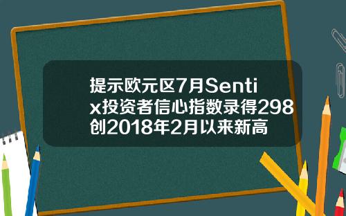 提示欧元区7月Sentix投资者信心指数录得298创2018年2月以来新高
