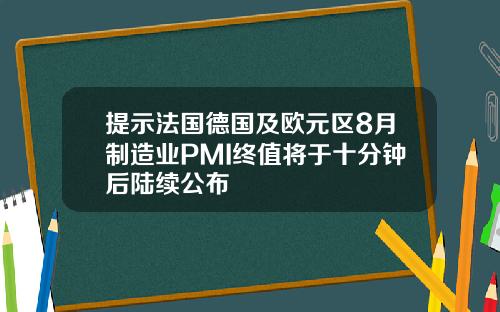 提示法国德国及欧元区8月制造业PMI终值将于十分钟后陆续公布