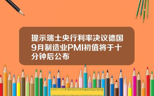 提示瑞士央行利率决议德国9月制造业PMI初值将于十分钟后公布