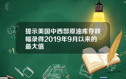 提示美国中西部原油库存跌幅录得2019年9月以来的最大值
