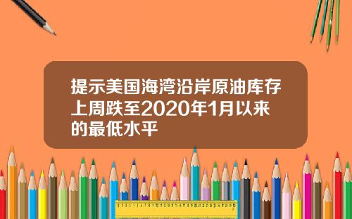 提示美国海湾沿岸原油库存上周跌至2020年1月以来的最低水平