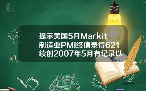 提示美国5月Markit制造业PMI终值录得621续创2007年5月有记录以来新高