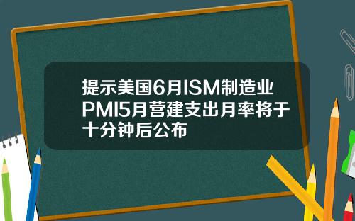 提示美国6月ISM制造业PMI5月营建支出月率将于十分钟后公布