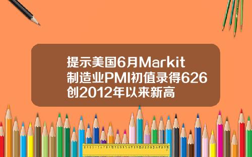 提示美国6月Markit制造业PMI初值录得626创2012年以来新高