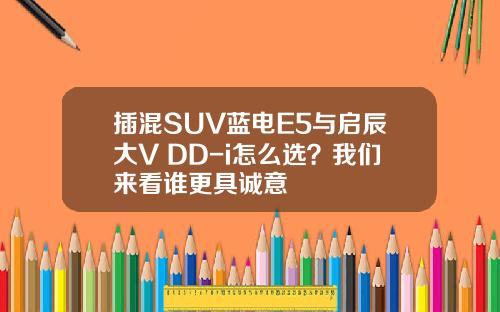 插混SUV蓝电E5与启辰大V DD-i怎么选？我们来看谁更具诚意