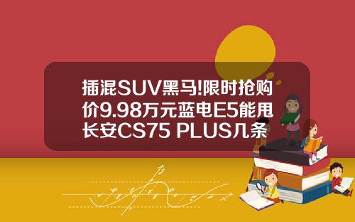 插混SUV黑马!限时抢购价9.98万元蓝电E5能甩长安CS75 PLUS几条街！