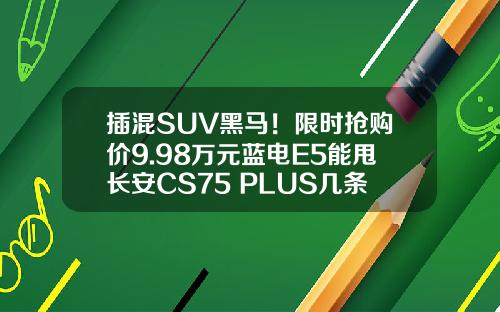 插混SUV黑马！限时抢购价9.98万元蓝电E5能甩长安CS75 PLUS几条街！