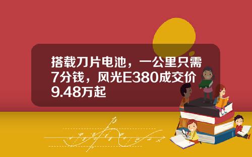 搭载刀片电池，一公里只需7分钱，风光E380成交价9.48万起