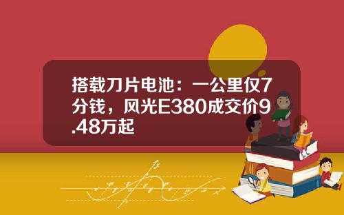 搭载刀片电池：一公里仅7分钱，风光E380成交价9.48万起
