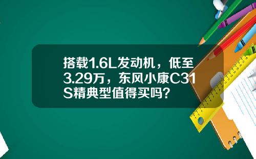 搭载1.6L发动机，低至3.29万，东风小康C31S精典型值得买吗？