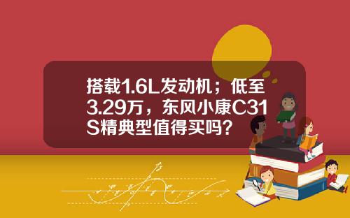 搭载1.6L发动机；低至3.29万，东风小康C31S精典型值得买吗？