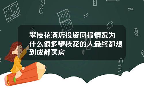 攀枝花酒店投资回报情况为什么很多攀枝花的人最终都想到成都买房
