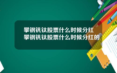 攀钢钒钛股票什么时候分红攀钢钒钛股票什么时候分红的
