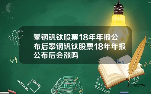 攀钢钒钛股票18年年报公布后攀钢钒钛股票18年年报公布后会涨吗