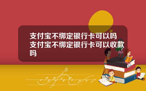 支付宝不绑定银行卡可以吗支付宝不绑定银行卡可以收款吗