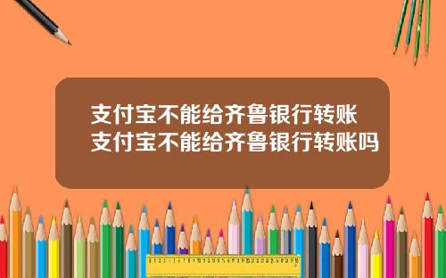 支付宝不能给齐鲁银行转账支付宝不能给齐鲁银行转账吗
