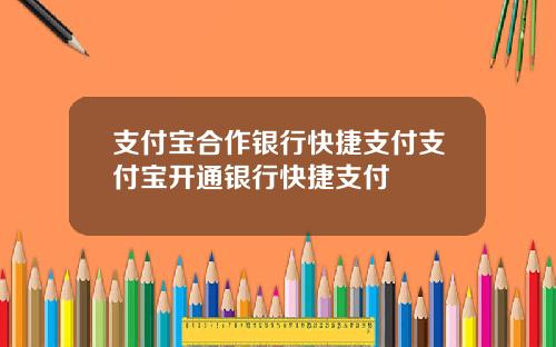 支付宝合作银行快捷支付支付宝开通银行快捷支付