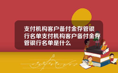 支付机构客户备付金存管银行名单支付机构客户备付金存管银行名单是什么