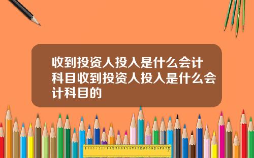 收到投资人投入是什么会计科目收到投资人投入是什么会计科目的