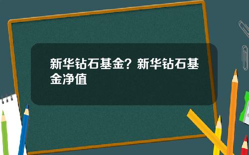 新华钻石基金？新华钻石基金净值