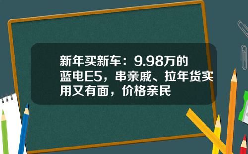 新年买新车：9.98万的蓝电E5，串亲戚、拉年货实用又有面，价格亲民