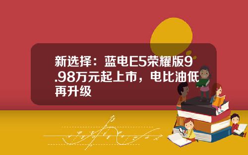 新选择：蓝电E5荣耀版9.98万元起上市，电比油低再升级