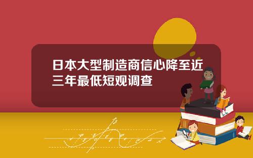 日本大型制造商信心降至近三年最低短观调查