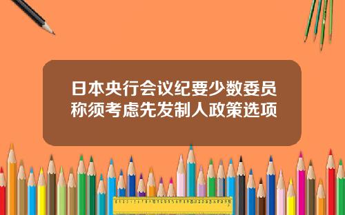 日本央行会议纪要少数委员称须考虑先发制人政策选项