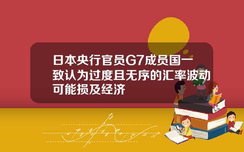 日本央行官员G7成员国一致认为过度且无序的汇率波动可能损及经济