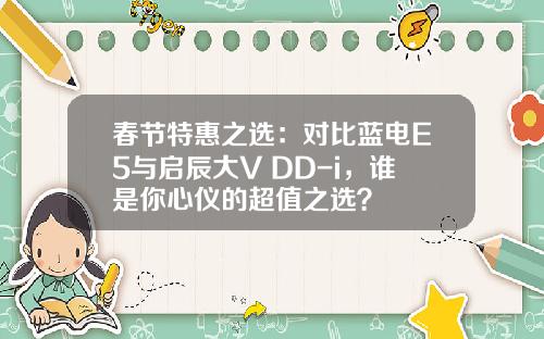 春节特惠之选：对比蓝电E5与启辰大V DD-i，谁是你心仪的超值之选？