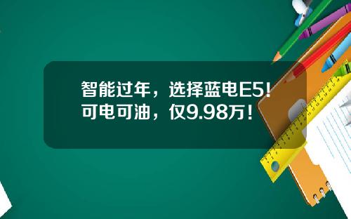 智能过年，选择蓝电E5！可电可油，仅9.98万！