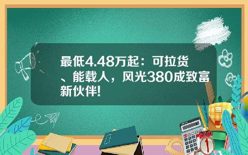 最低4.48万起：可拉货、能载人，风光380成致富新伙伴!