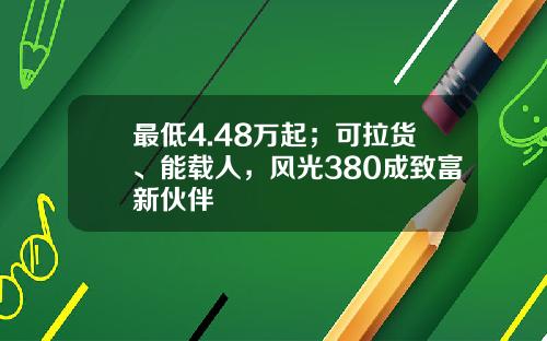 最低4.48万起；可拉货、能载人，风光380成致富新伙伴