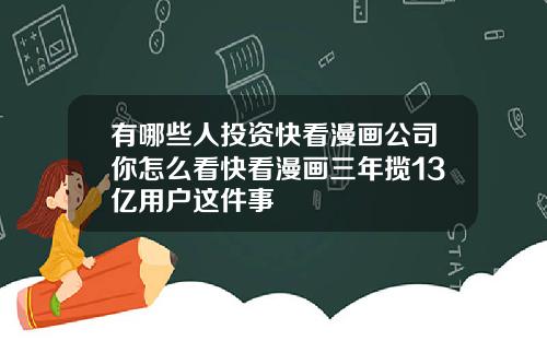 有哪些人投资快看漫画公司你怎么看快看漫画三年揽13亿用户这件事