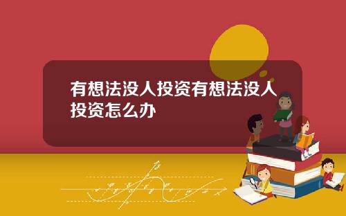 有想法没人投资有想法没人投资怎么办