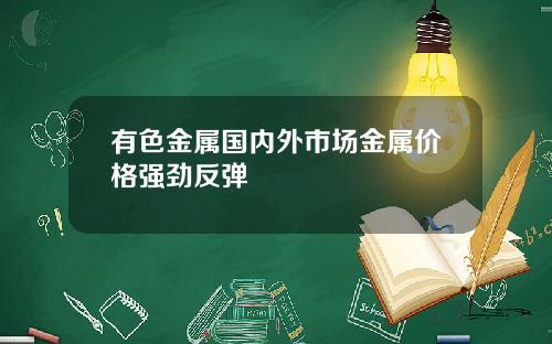 有色金属国内外市场金属价格强劲反弹