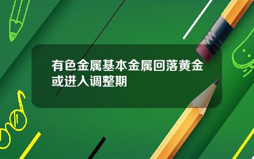 有色金属基本金属回落黄金或进入调整期