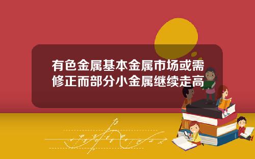 有色金属基本金属市场或需修正而部分小金属继续走高