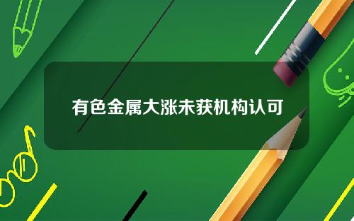 有色金属大涨未获机构认可