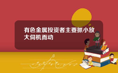 有色金属投资者主要抓小放大伺机而动